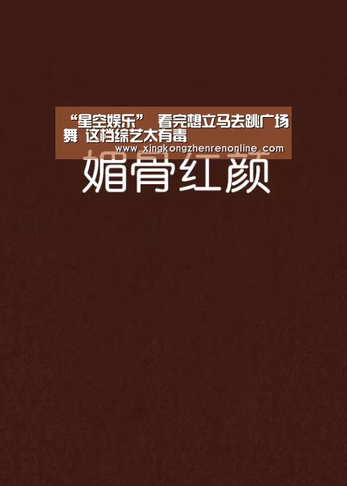 “星空娱乐”
看完想立马去跳广场舞 这档综艺太有毒(图3) 星空电竞